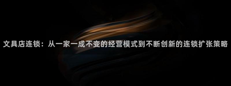 九游会网投：文具店连锁：从一家一成不变的