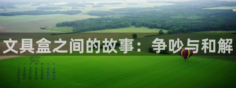 九游会官方：文具盒之间的故事：争吵与和解