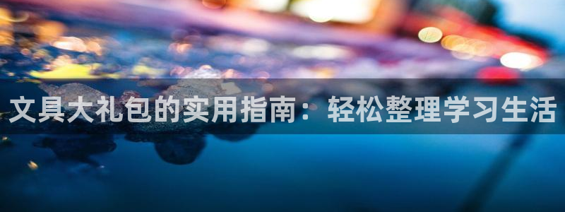 旧版九游会入口：文具大礼包的实用指南：轻