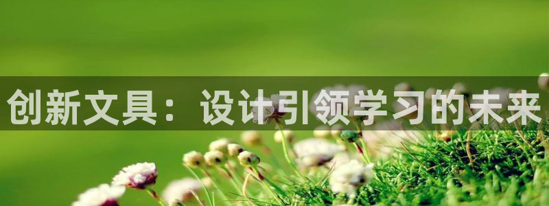 九游会老哥网：创新文具：设计引领学习的未