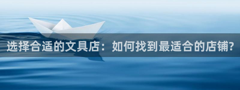 九游会ag群聊：选择合适的文具店：如何找