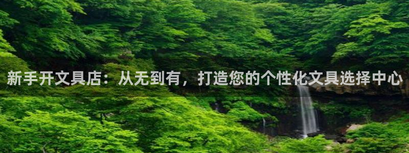 九游会足彩：新手开文具店：从无到有，打造