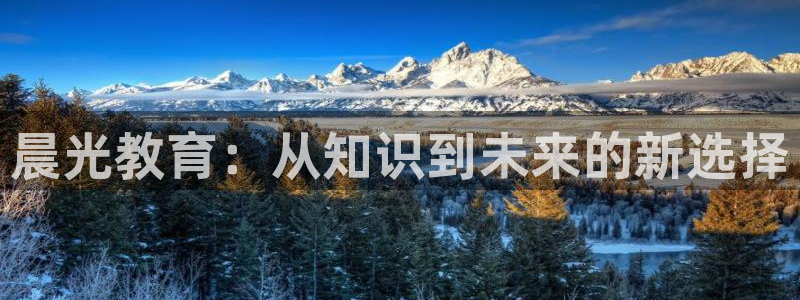 九游会.com：晨光教育：从知识到未来的