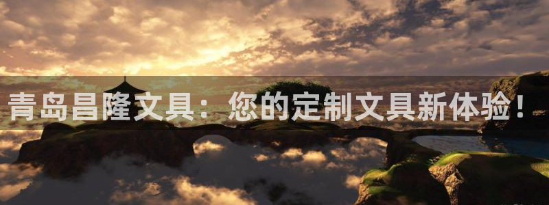 九游会官网手机版本：青岛昌隆文具：您的定