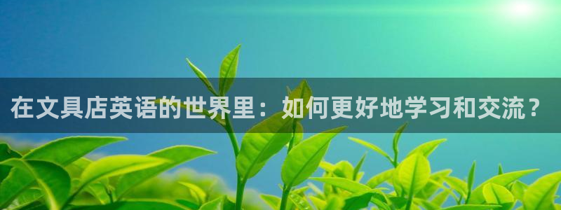ag九游会只为非凡：在文具店英语的世界里