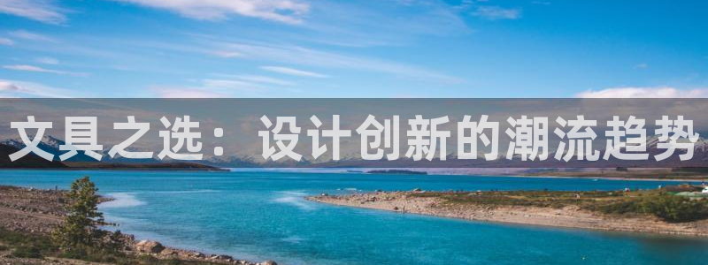 ag九游会数字货币网址：文具之选：设计创