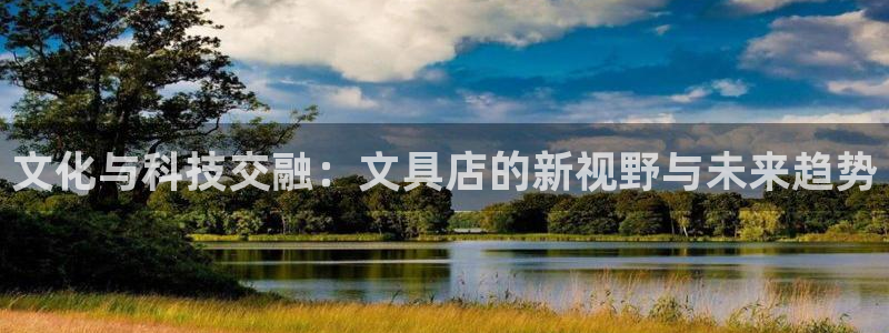 登录丨九游会：文化与科技交融：文具店的新