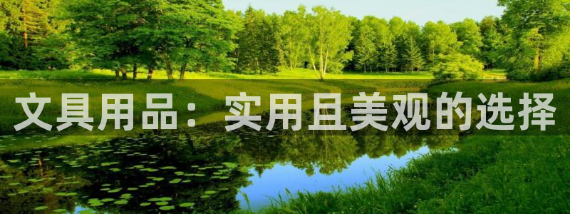 ag九游会老哥：文具用品：实用且美观的选