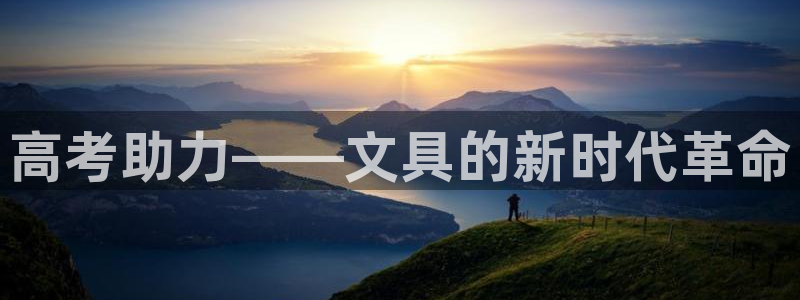 九游会网站是多少：高考助力——文具的新时