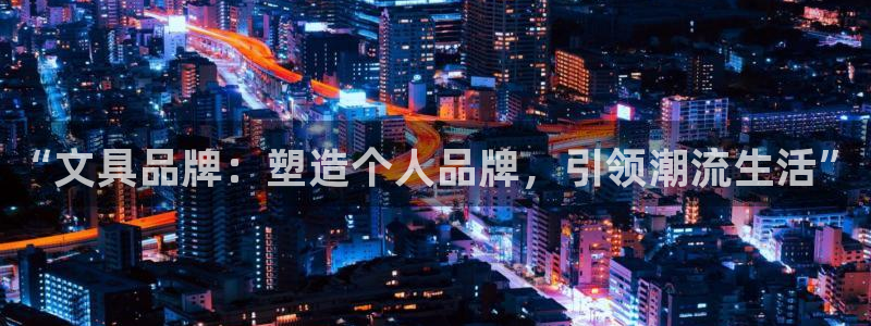 九游会ip：“文具品牌：塑造个人品牌，引