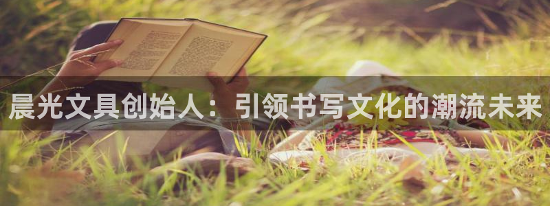 ag九游会登录：晨光文具创始人：引领书写