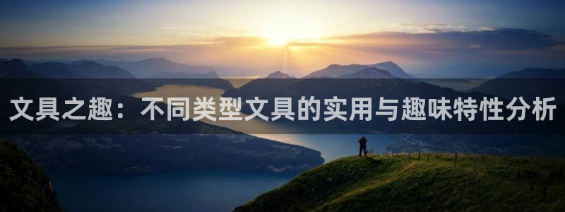 九游会官方大全：文具之趣：不同类型文具的