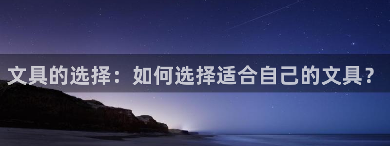九游会官网首页登录：文具的选择：如何选择