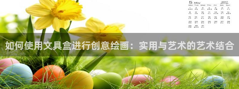 九游会平台入口：如何使用文具盒进行创意绘