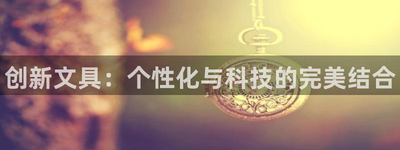 九游会官网人口：创新文具：个性化与科技的