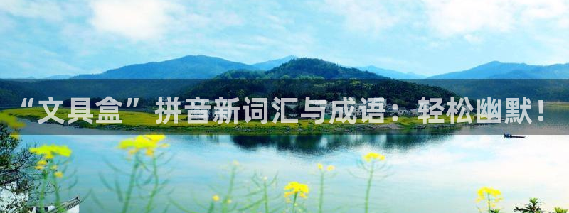 九游会网页版官网下载：“文具盒”拼音新词