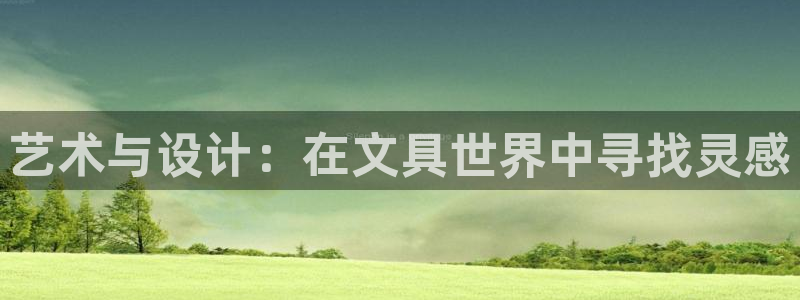 九游会健康吗：艺术与设计：在文具世界中寻