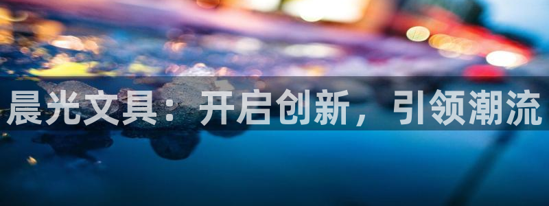 老哥吧九游会：晨光文具：开启创新，引领潮