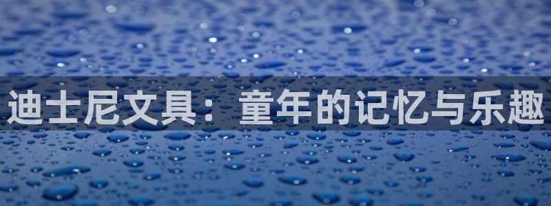 九游会健康吗：迪士尼文具：童年的记忆与乐