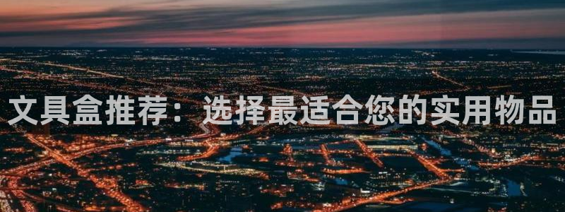 九游会j9娱乐官网：文具盒推荐：选择最适