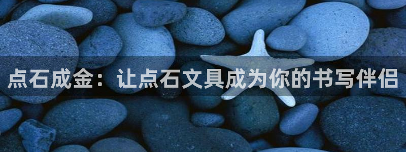 九游会亚洲：点石成金：让点石文具成为你的