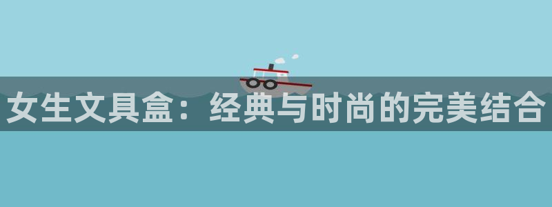 九游会登录中：女生文具盒：经典与时尚的完