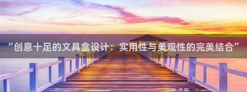 ag亚洲九游会登入：“创意十足的文具盒设