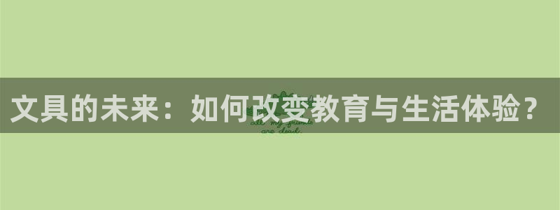 九游会手机：文具的未来：如何改变教育与生