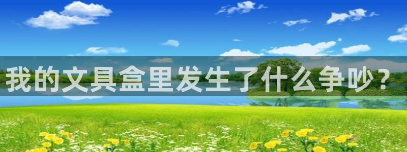 ag九游会开发：我的文具盒里发生了什么争