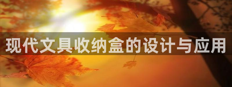 九游会论坛：现代文具收纳盒的设计与应用