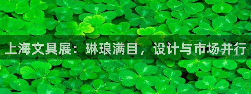 九游会ag暴富：上海文具展：琳琅满目，设