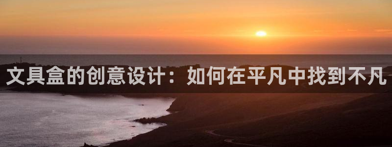 九游会赌神：文具盒的创意设计：如何在平凡