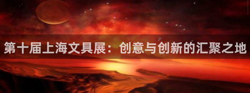 九游会黑网：第十届上海文具展：创意与创新