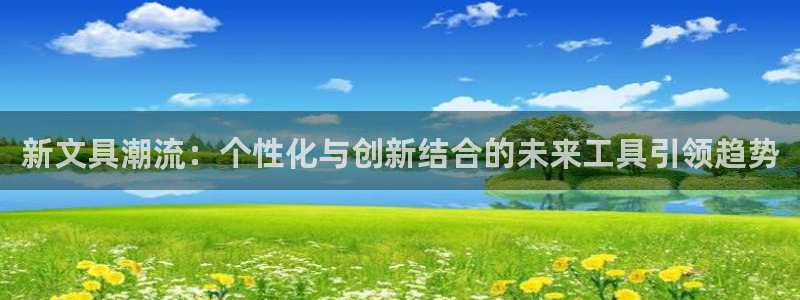 改名九游会：新文具潮流：个性化与创新结合