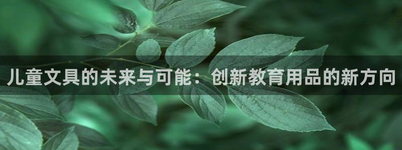 九游会官网真人游戏：儿童文具的未来与可能